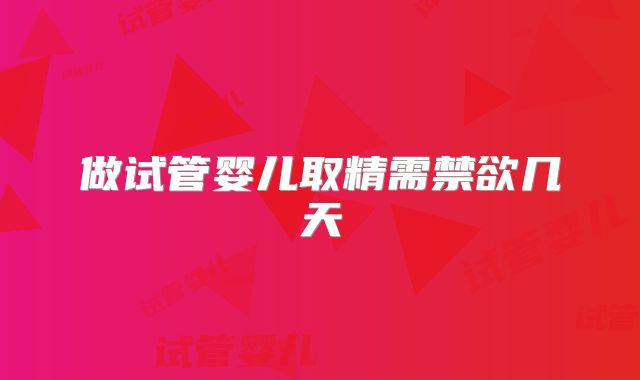 做试管婴儿取精需禁欲几天