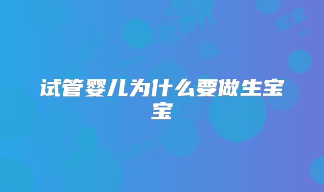 试管婴儿为什么要做生宝宝