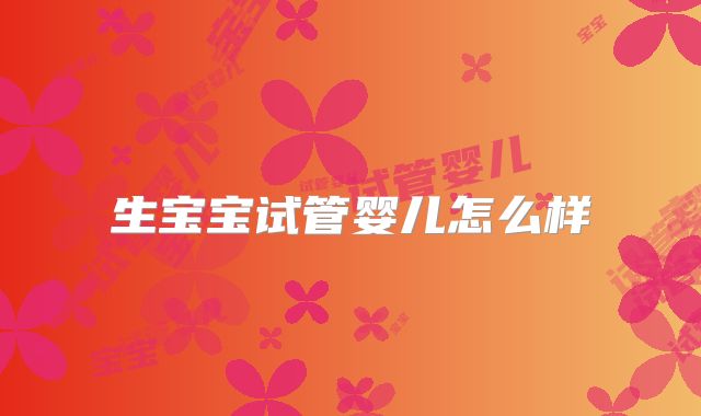 生宝宝试管婴儿怎么样