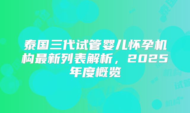 泰国三代试管婴儿怀孕机构最新列表解析,2025年度概览