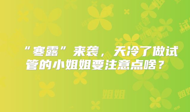 “寒露”来袭，天冷了做试管的小姐姐要注意点啥？