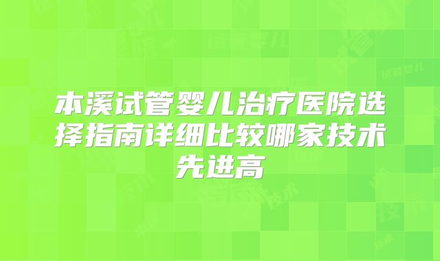 本溪试管婴儿治疗医院选择指南详细比较哪家技术先进高