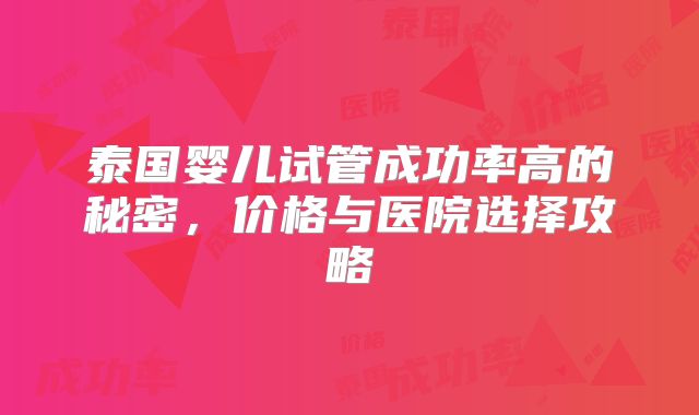 泰国婴儿试管成功率高的秘密,价格与医院选择攻略