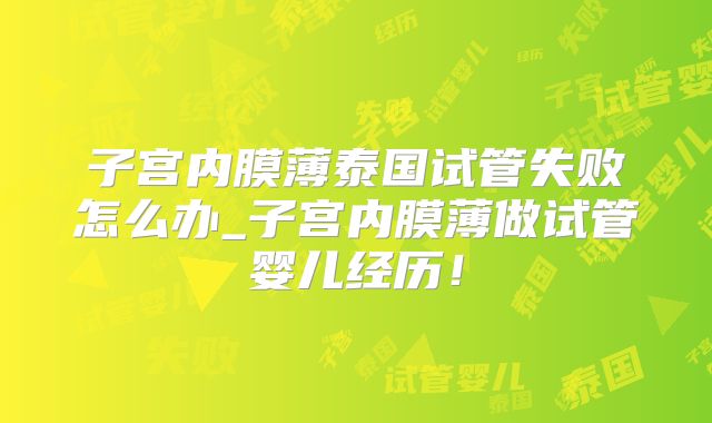 子宫内膜薄泰国试管失败怎么办_子宫内膜薄做试管婴儿经历!