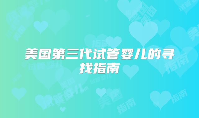 美国第三代试管婴儿的寻找指南