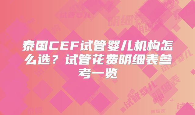 泰国CEF试管婴儿机构怎么选?试管花费明细表参考一览