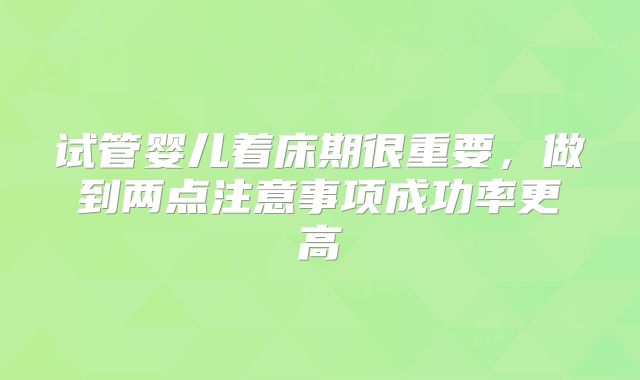 试管婴儿着床期很重要,做到两点注意事项成功率更高