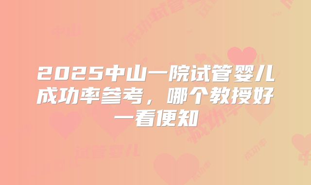 2025中山一院试管婴儿成功率参考，哪个教授好一看便知