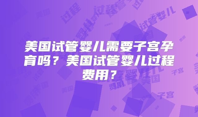 美国试管婴儿需要子宫孕育吗?美国试管婴儿过程费用?