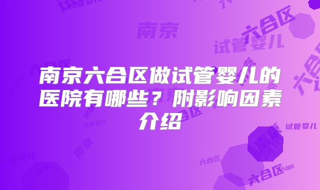 南京六合区做试管婴儿的医院有哪些?附影响因素介绍