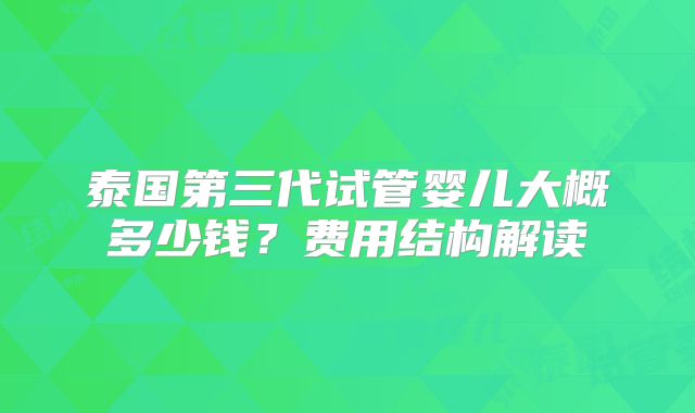 泰国第三代试管婴儿大概多少钱？费用结构解读