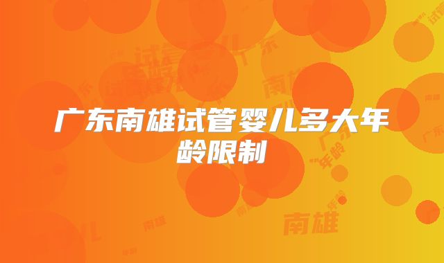 广东南雄试管婴儿多大年龄限制