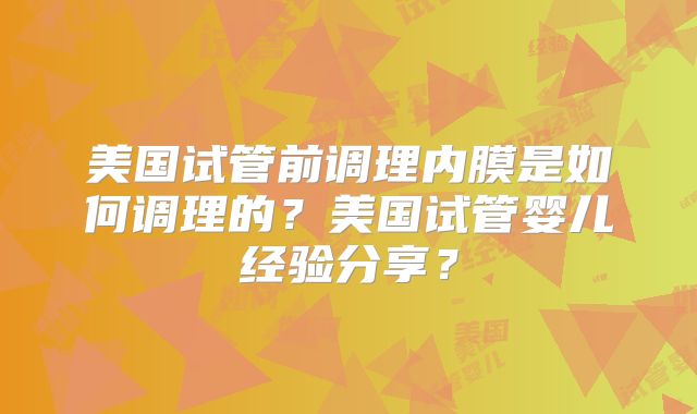 美国试管前调理内膜是如何调理的?美国试管婴儿经验分享?