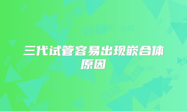 三代试管容易出现嵌合体原因