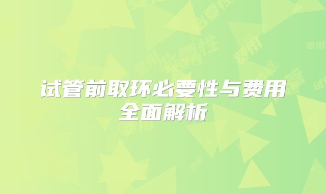 试管前取环必要性与费用全面解析