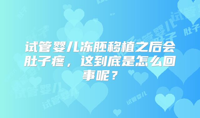 试管婴儿冻胚移植之后会肚子疼,这到底是怎么回事呢?