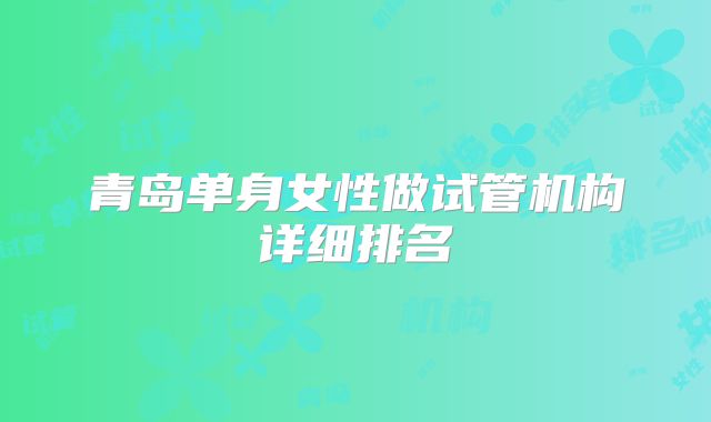 青岛单身女性做试管机构详细排名