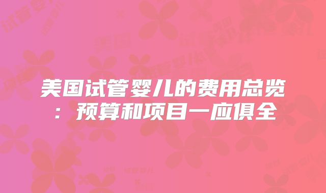美国试管婴儿的费用总览:预算和项目一应俱全