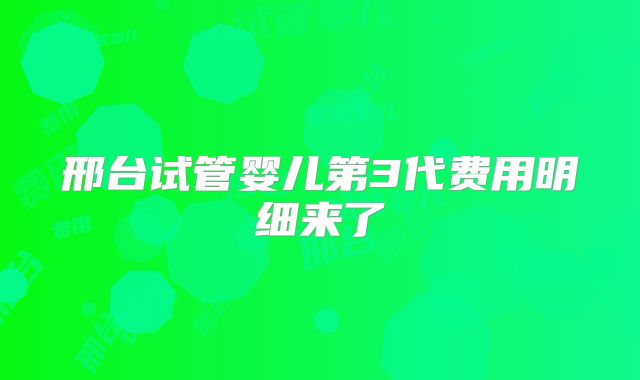 邢台试管婴儿第3代费用明细来了