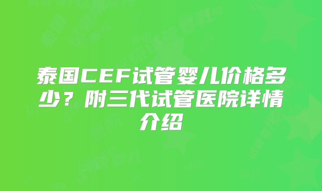 泰国CEF试管婴儿价格多少?附三代试管医院详情介绍