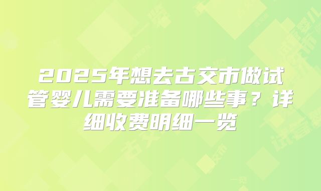 2025年想去古交市做试管婴儿需要准备哪些事?详细收费明细一览