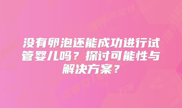 没有卵泡还能成功进行试管婴儿吗？探讨可能性与解决方案？