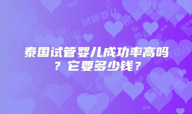 泰国试管婴儿成功率高吗?它要多少钱?