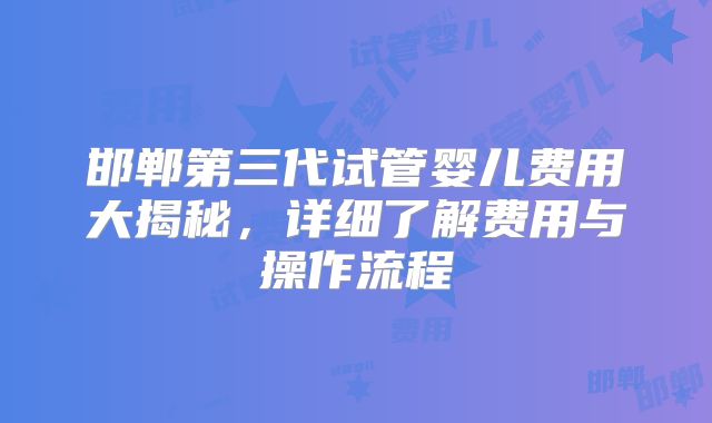 邯郸第三代试管婴儿费用大揭秘，详细了解费用与操作流程