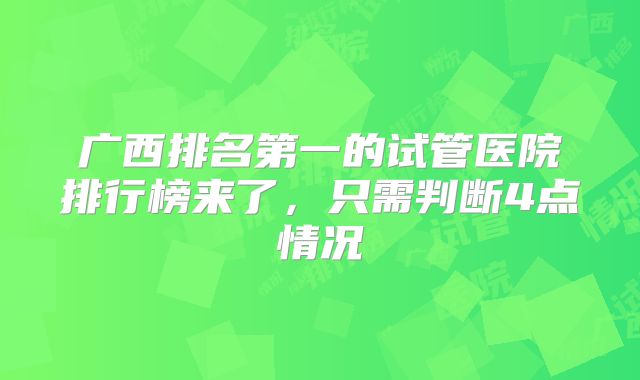 广西排名第一的试管医院排行榜来了，只需判断4点情况