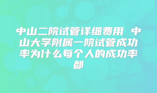 中山二院试管详细费用 中山大学附属一院试管成功率为什么每个人的成功率都