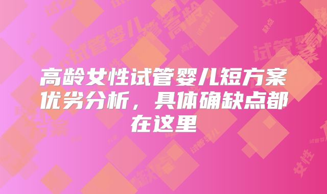 高龄女性试管婴儿短方案优劣分析,具体确缺点都在这里