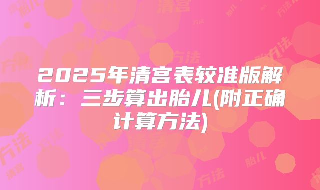 2025年清宫表较准版解析：三步算出胎儿(附正确计算方法)