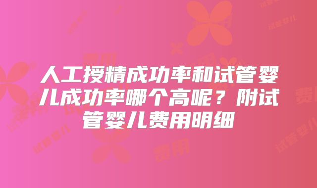 人工授精成功率和试管婴儿成功率哪个高呢?附试管婴儿费用明细