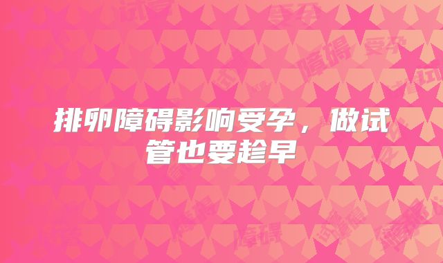 排卵障碍影响受孕，做试管也要趁早