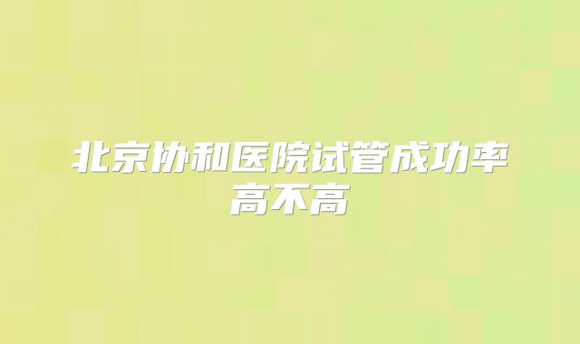 北京协和医院试管成功率高不高