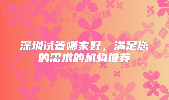 深圳试管哪家好,满足您的需求的机构推荐