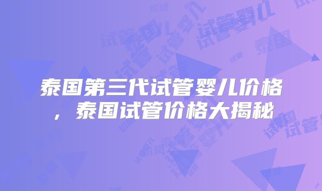 泰国第三代试管婴儿价格,泰国试管价格大揭秘