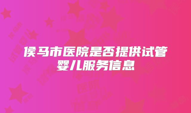 侯马市医院是否提供试管婴儿服务信息