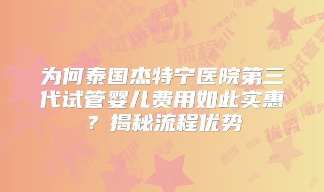 为何泰国杰特宁医院第三代试管婴儿费用如此实惠？揭秘流程优势