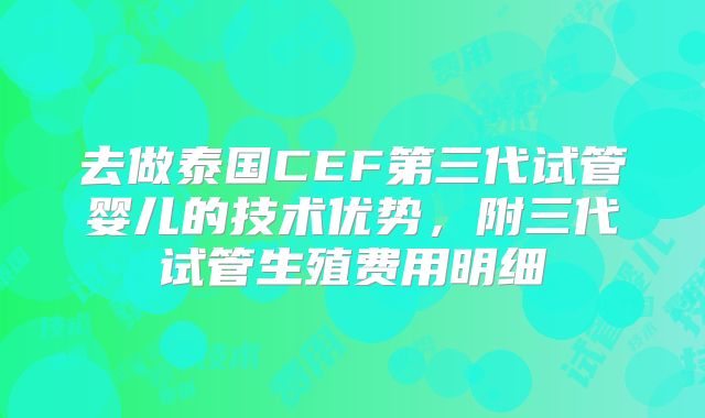 去做泰国CEF第三代试管婴儿的技术优势，附三代试管生殖费用明细