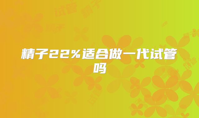 精子22%适合做一代试管吗