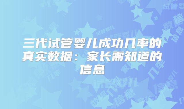 三代试管婴儿成功几率的真实数据：家长需知道的信息