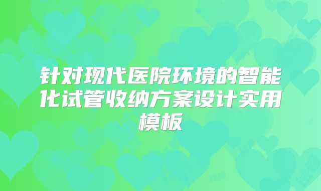 针对现代医院环境的智能化试管收纳方案设计实用模板