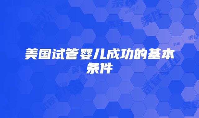 美国试管婴儿成功的基本条件
