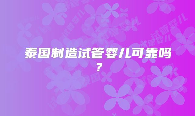 泰国制造试管婴儿可靠吗?