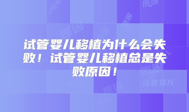 试管婴儿移植为什么会失败!试管婴儿移植总是失败原因!