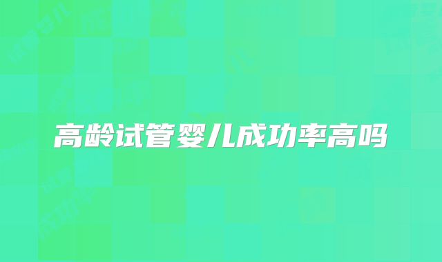高龄试管婴儿成功率高吗