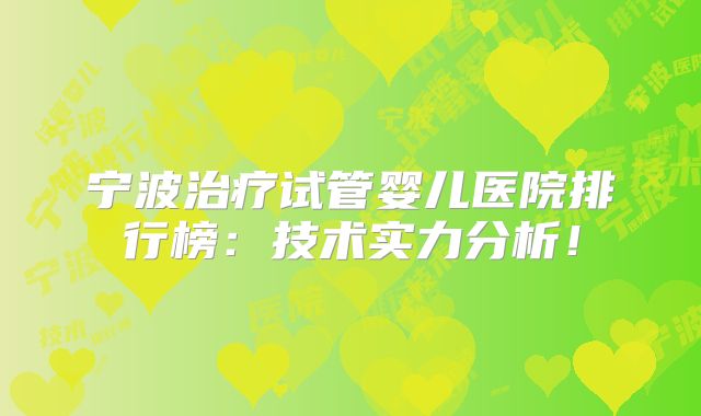 宁波治疗试管婴儿医院排行榜：技术实力分析！