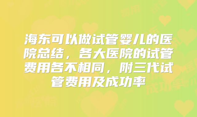 海东可以做试管婴儿的医院总结，各大医院的试管费用各不相同，附三代试管费用及成功率