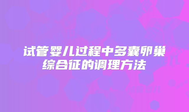 试管婴儿过程中多囊卵巢综合征的调理方法